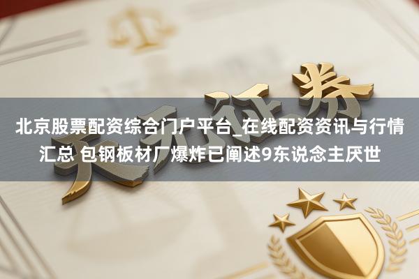 北京股票配资综合门户平台_在线配资资讯与行情汇总 包钢板材厂爆炸已阐述9东说念主厌世