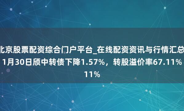 北京股票配资综合门户平台_在线配资资讯与行情汇总 1月30日颀中转债下降1.57%，转股溢价率67.11%