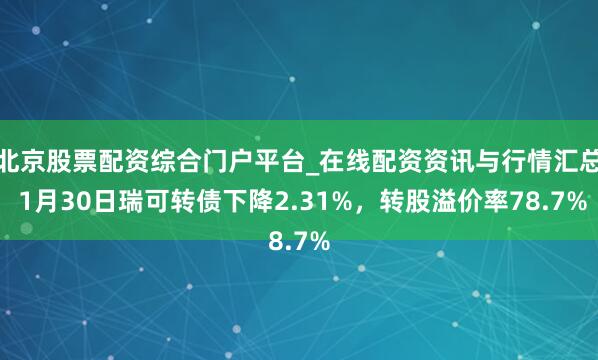 北京股票配资综合门户平台_在线配资资讯与行情汇总 1月30日瑞可转债下降2.31%，转股溢价率78.7%