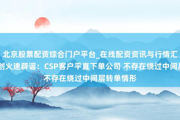 北京股票配资综合门户平台_在线配资资讯与行情汇总 中际旭创火速辟谣：CSP客户平直下单公司 不存在绕过中间层转单情形