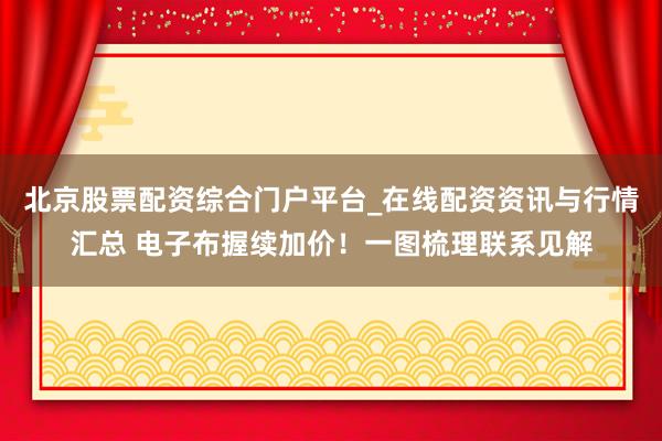 北京股票配资综合门户平台_在线配资资讯与行情汇总 电子布握续加价！一图梳理联系见解