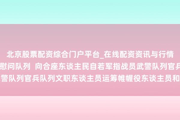 北京股票配资综合门户平台_在线配资资讯与行情汇总 习近平春节前夜慰问队列  向合座东谈主民自若军指战员武警队列官兵队列文职东谈主员运筹帷幄役东谈主员和民兵致以新春道贺
