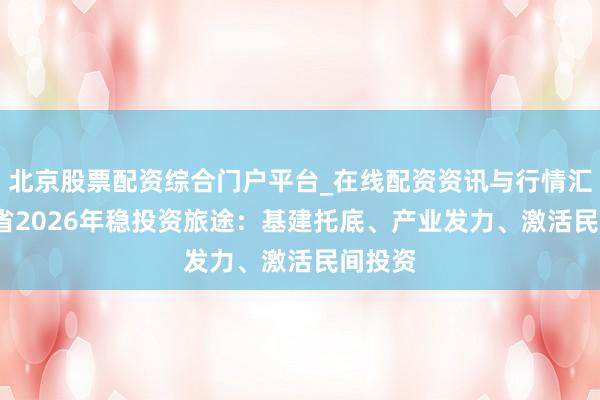 北京股票配资综合门户平台_在线配资资讯与行情汇总 31省2026年稳投资旅途：基建托底、产业发力、激活民间投资