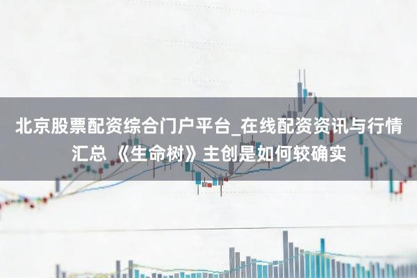 北京股票配资综合门户平台_在线配资资讯与行情汇总 《生命树》主创是如何较确实