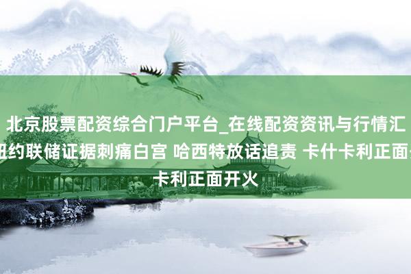 北京股票配资综合门户平台_在线配资资讯与行情汇总 纽约联储证据刺痛白宫 哈西特放话追责 卡什卡利正面开火