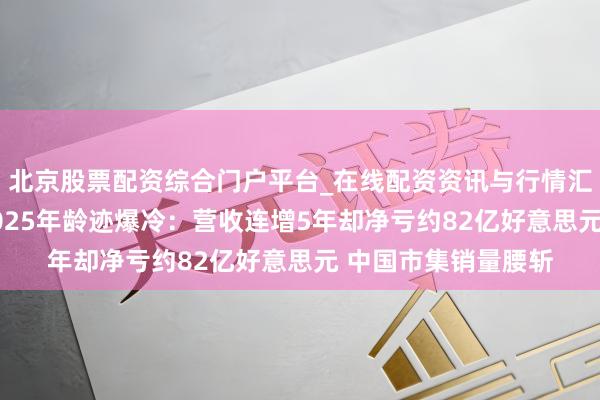 北京股票配资综合门户平台_在线配资资讯与行情汇总 亏麻了！福特2025年龄迹爆冷：营收连增5年却净亏约82亿好意思元 中国市集销量腰斩