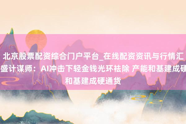北京股票配资综合门户平台_在线配资资讯与行情汇总 高盛计谋师：AI冲击下轻金钱光环袪除 产能和基建成硬通货