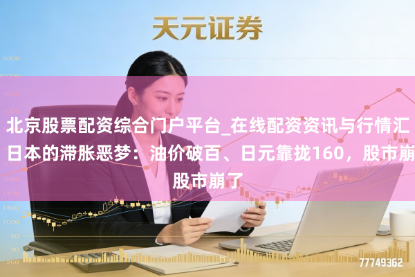 北京股票配资综合门户平台_在线配资资讯与行情汇总 日本的滞胀恶梦：油价破百、日元靠拢160，股市崩了