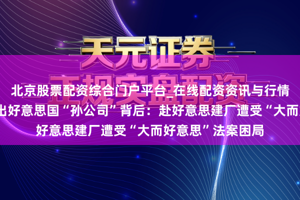 北京股票配资综合门户平台_在线配资资讯与行情汇总 振江股份卖出好意思国“孙公司”背后：赴好意思建厂遭受“大而好意思”法案困局