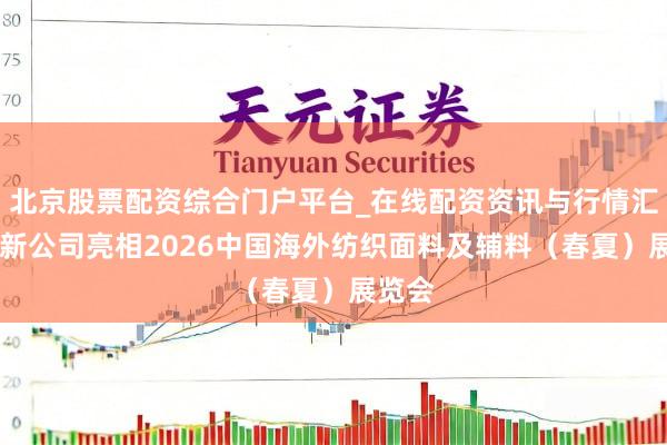 北京股票配资综合门户平台_在线配资资讯与行情汇总 恒新公司亮相2026中国海外纺织面料及辅料（春夏）展览会