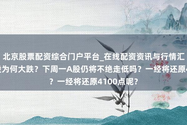 北京股票配资综合门户平台_在线配资资讯与行情汇总 周五A股为何大跌？下周一A股仍将不绝走低吗？一经将还原4100点呢？
