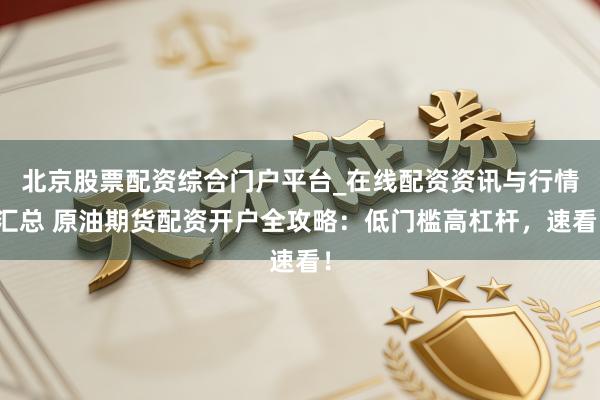 北京股票配资综合门户平台_在线配资资讯与行情汇总 原油期货配资开户全攻略：低门槛高杠杆，速看！