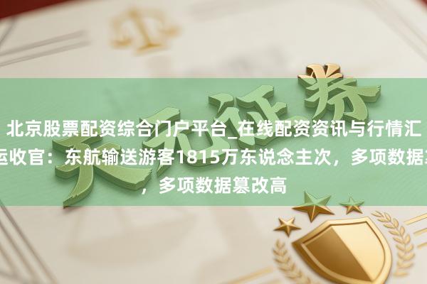 北京股票配资综合门户平台_在线配资资讯与行情汇总 春运收官:东航输送游客1815万东说念主次,多项数据篡改高