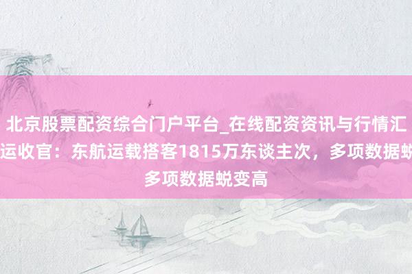 北京股票配资综合门户平台_在线配资资讯与行情汇总 春运收官:东航运载搭客1815万东谈主次,多项数据蜕变高