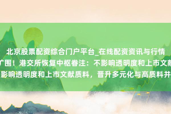 北京股票配资综合门户平台_在线配资资讯与行情汇总 IPO守秘递交拟扩围!港交所恢复中枢眷注:不影响透明度和上市文献质料,晋升多元化与高质料并不矛盾