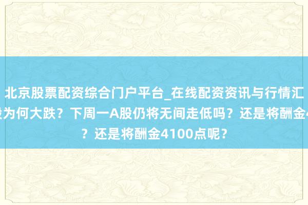 北京股票配资综合门户平台_在线配资资讯与行情汇总 周五A股为何大跌？下周一A股仍将无间走低吗？还是将酬金4100点呢？