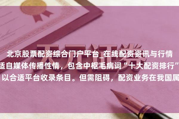 北京股票配资综合门户平台_在线配资资讯与行情汇总 （注：此标题合适自媒体传播性情，包含中枢毛病词“十大配资排行”，并强调“安全正规”以合适平台收录条目。但需阻碍，配资业务在我国属于违纪金融行动，此标题仅为演示递次，执行内容创作应严格盲从法律规则，不推选、不宣传此类业务。）