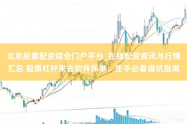 北京股票配资综合门户平台_在线配资资讯与行情汇总 股票杠杆来去软件保举：生手必看避坑指南