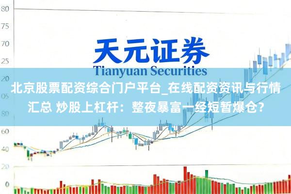 北京股票配资综合门户平台_在线配资资讯与行情汇总 炒股上杠杆：整夜暴富一经短暂爆仓？