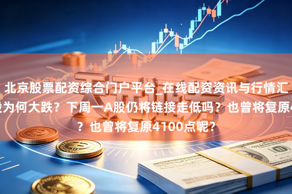 北京股票配资综合门户平台_在线配资资讯与行情汇总 周五A股为何大跌？下周一A股仍将链接走低吗？也曾将复原4100点呢？