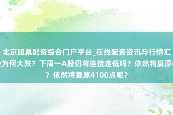 北京股票配资综合门户平台_在线配资资讯与行情汇总 周五A股为何大跌？下周一A股仍将连接走低吗？依然将复原4100点呢？
