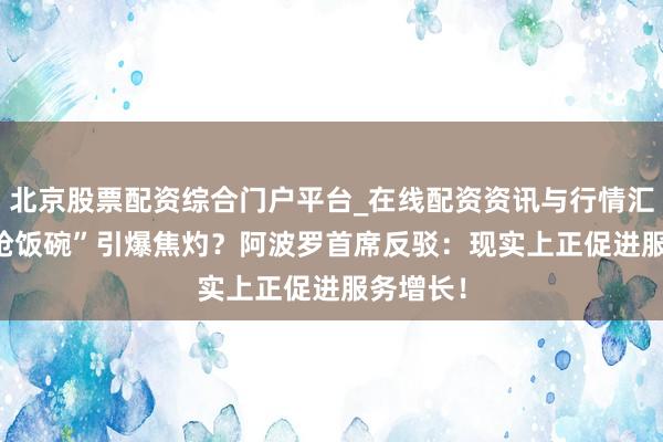 北京股票配资综合门户平台_在线配资资讯与行情汇总 “AI抢饭碗”引爆焦灼?阿波罗首席反驳:现实上正促进服务增长!