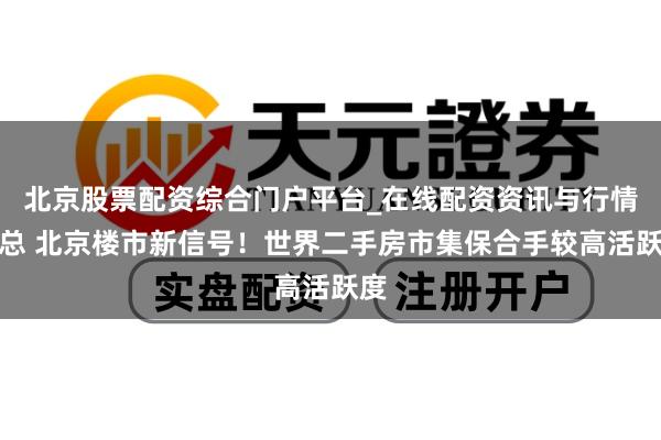 北京股票配资综合门户平台_在线配资资讯与行情汇总 北京楼市新信号！世界二手房市集保合手较高活跃度
