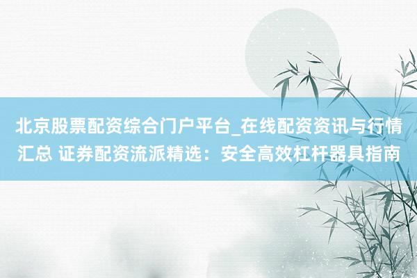 北京股票配资综合门户平台_在线配资资讯与行情汇总 证券配资流派精选：安全高效杠杆器具指南