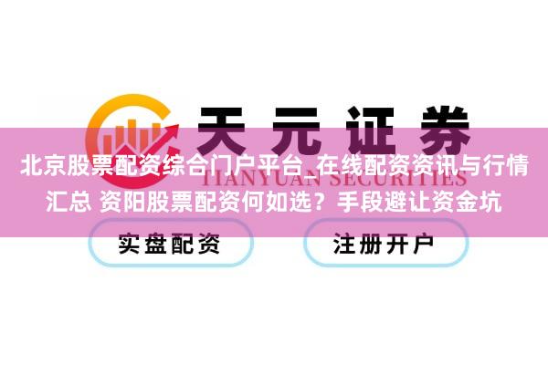 北京股票配资综合门户平台_在线配资资讯与行情汇总 资阳股票配资何如选？手段避让资金坑