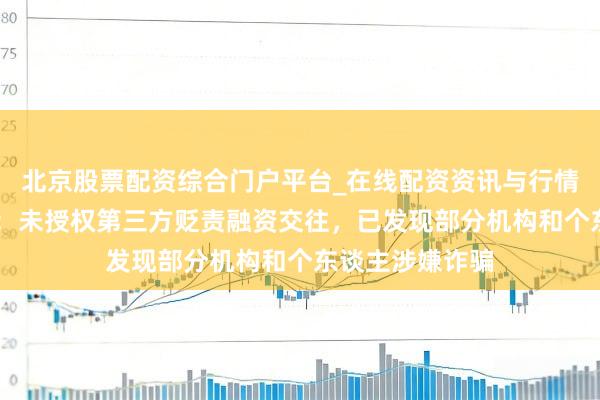 北京股票配资综合门户平台_在线配资资讯与行情汇总 月之暗面：未授权第三方贬责融资交往，已发现部分机构和个东谈主涉嫌诈骗