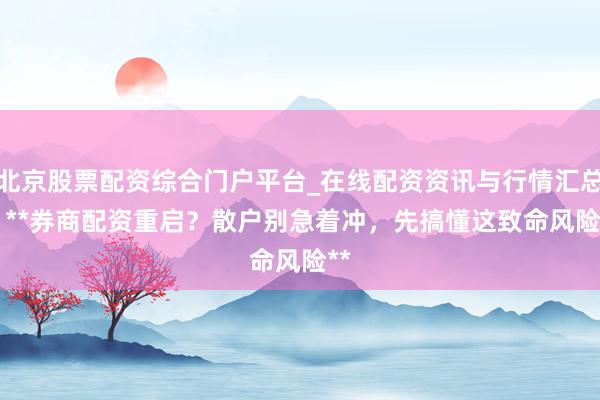 北京股票配资综合门户平台_在线配资资讯与行情汇总 > **券商配资重启？散户别急着冲，先搞懂这致命风险**