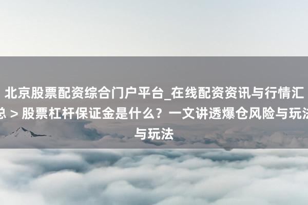 北京股票配资综合门户平台_在线配资资讯与行情汇总 > 股票杠杆保证金是什么？一文讲透爆仓风险与玩法