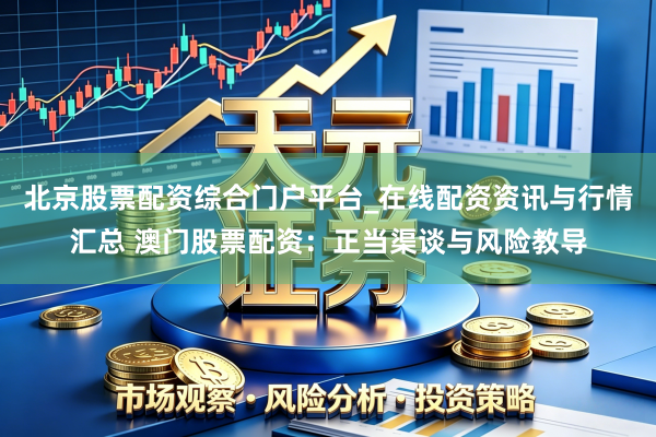 北京股票配资综合门户平台_在线配资资讯与行情汇总 澳门股票配资：正当渠谈与风险教导
